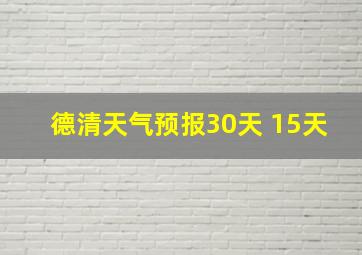 德清天气预报30天 15天